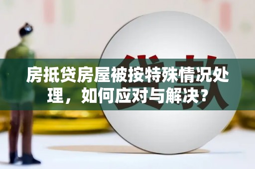 大安房抵贷房屋被按特殊情况处理，如何应对与解决？
